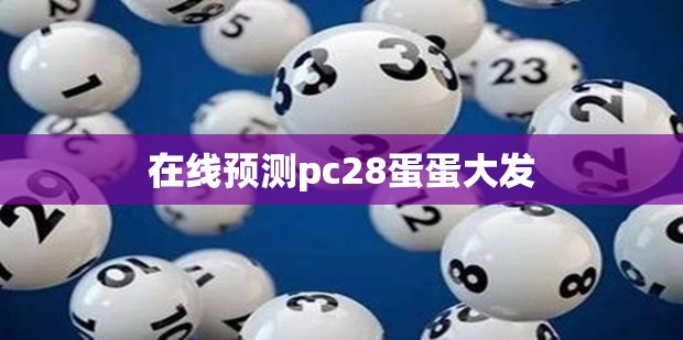 在线预测pc28蛋蛋大发