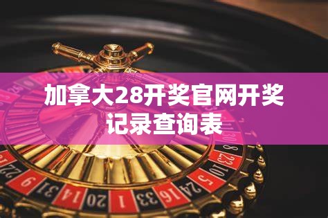 加拿大28开奖官网开奖记录查询表