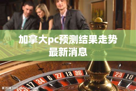 加拿大pc预测结果走势最新消息